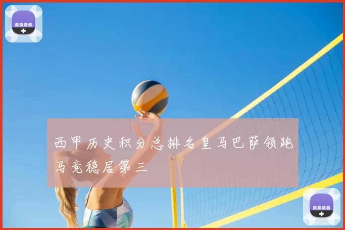 西甲历史积分总排名皇马巴萨领跑马竞稳居第三