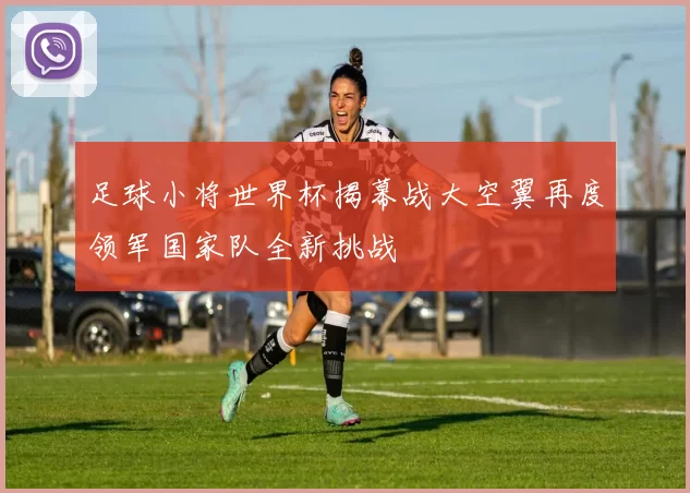 足球小将世界杯揭幕战大空翼再度领军国家队全新挑战