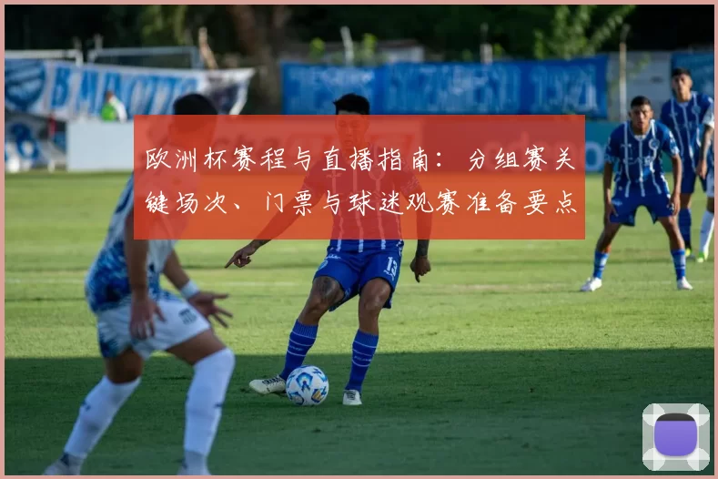 欧洲杯赛程与直播指南：分组赛关键场次、门票与球迷观赛准备要点