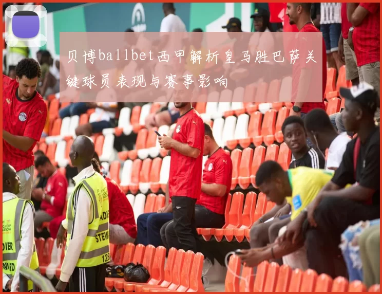 贝博ballbet西甲解析皇马胜巴萨关键球员表现与赛事影响