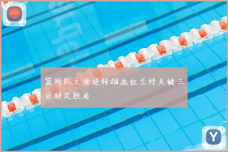 篮网队主场逆转雄鹿杜兰特关键三分锁定胜局