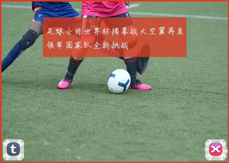 足球小将世界杯揭幕战大空翼再度领军国家队全新挑战