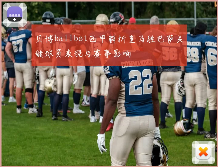 贝博ballbet西甲解析皇马胜巴萨关键球员表现与赛事影响