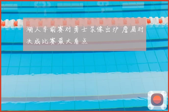 湖人季前赛对勇士录像出炉 詹眉对决成比赛最大看点