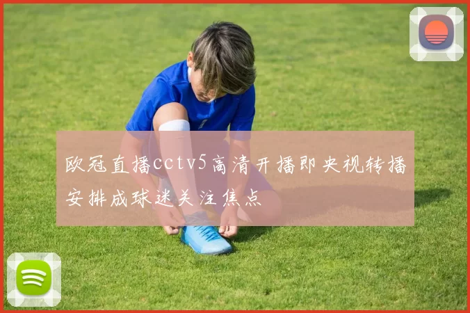 欧冠直播cctv5高清开播即央视转播安排成球迷关注焦点