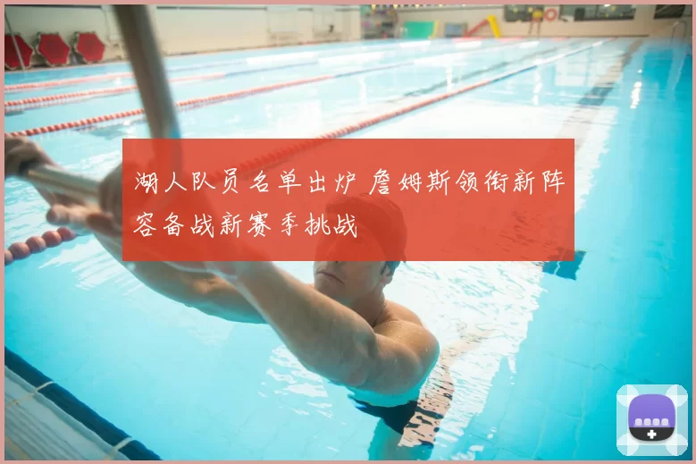 湖人队员名单出炉 詹姆斯领衔新阵容备战新赛季挑战