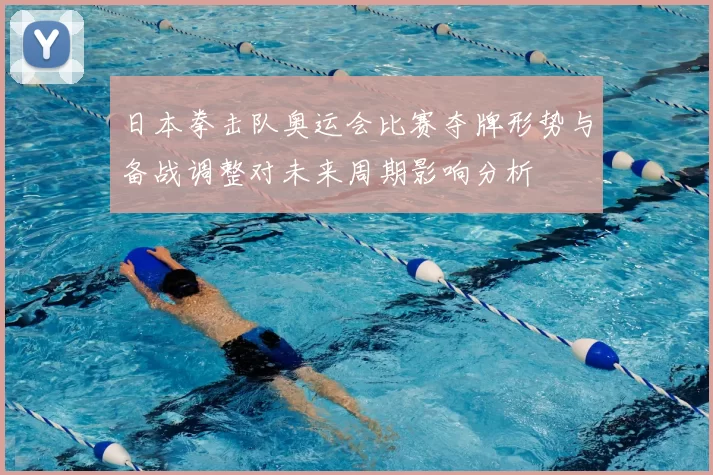 日本拳击队奥运会比赛夺牌形势与备战调整对未来周期影响分析