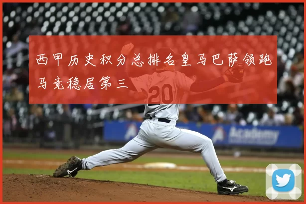 西甲历史积分总排名皇马巴萨领跑马竞稳居第三