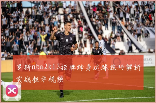 罗斯nba2k13招牌转身运球技巧解析实战教学视频