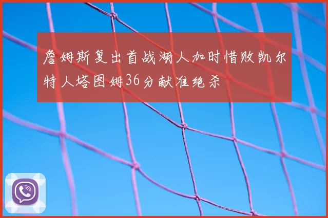 詹姆斯复出首战湖人加时惜败凯尔特人塔图姆36分献准绝杀