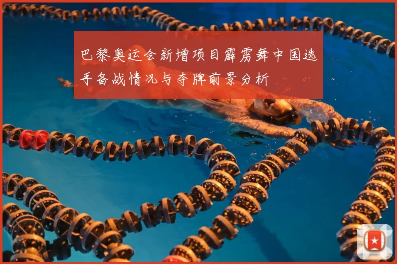 巴黎奥运会新增项目霹雳舞中国选手备战情况与夺牌前景分析