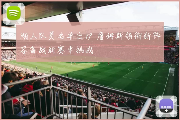 湖人队员名单出炉 詹姆斯领衔新阵容备战新赛季挑战