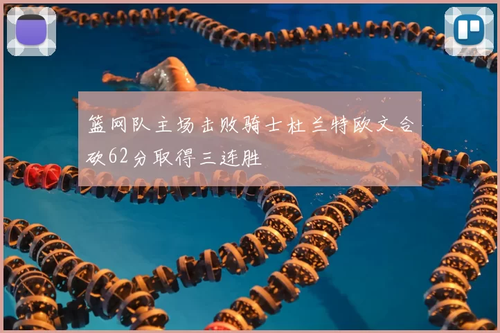 篮网队主场击败骑士杜兰特欧文合砍62分取得三连胜