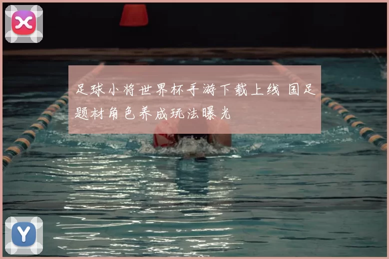 足球小将世界杯手游下载上线 国足题材角色养成玩法曝光