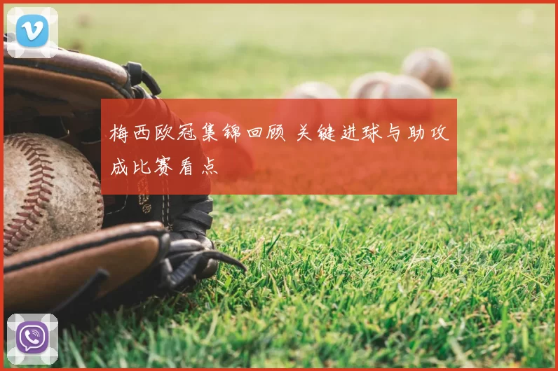 梅西欧冠集锦回顾 关键进球与助攻成比赛看点