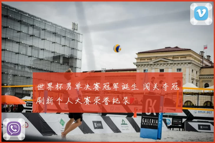 世界杯男单决赛冠军诞生 闯关夺冠刷新个人大赛荣誉纪录