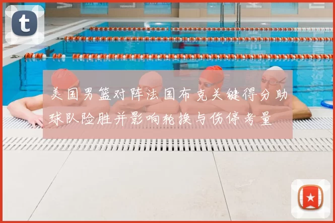 美国男篮对阵法国布克关键得分助球队险胜并影响轮换与伤停考量