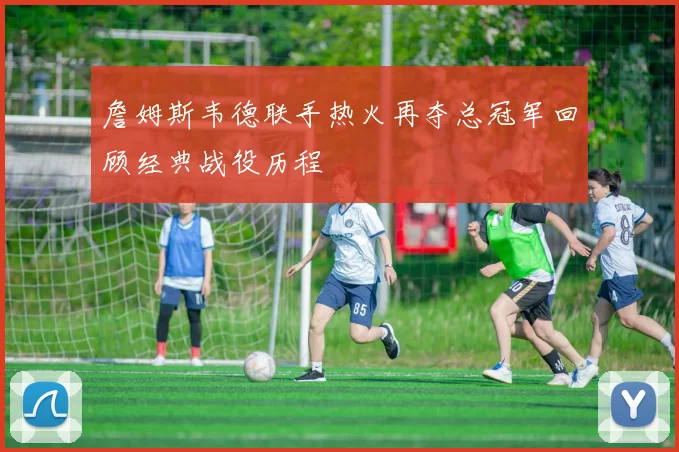 詹姆斯韦德联手热火再夺总冠军回顾经典战役历程