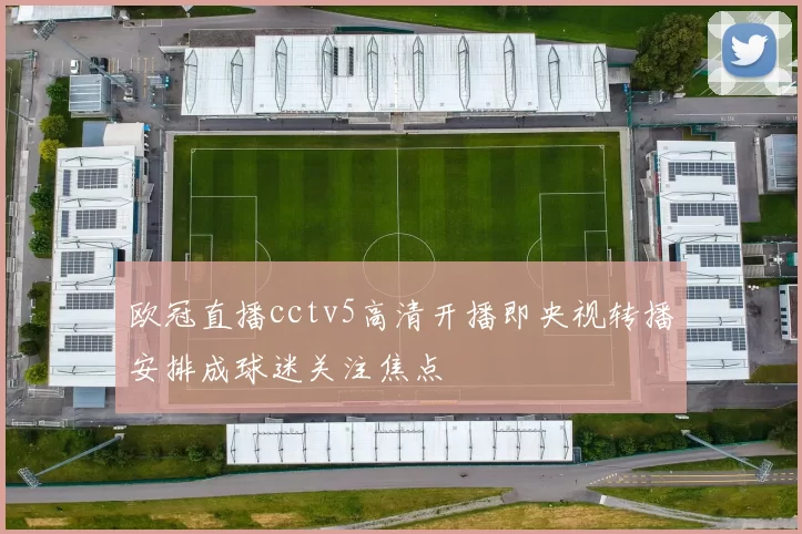 欧冠直播cctv5高清开播即央视转播安排成球迷关注焦点