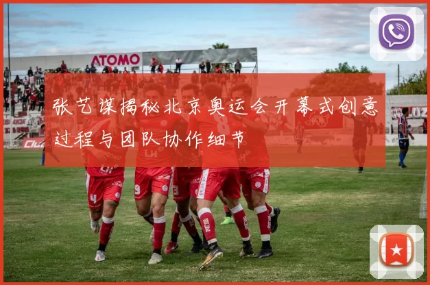 张艺谋揭秘北京奥运会开幕式创意过程与团队协作细节