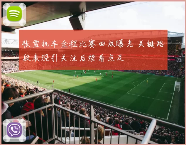 张雪机车全程比赛回放曝光 关键路段表现引关注后续看点足