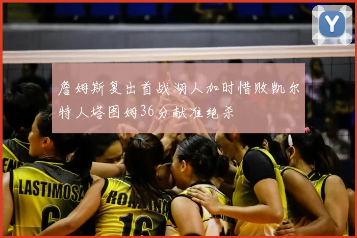 詹姆斯复出首战湖人加时惜败凯尔特人塔图姆36分献准绝杀