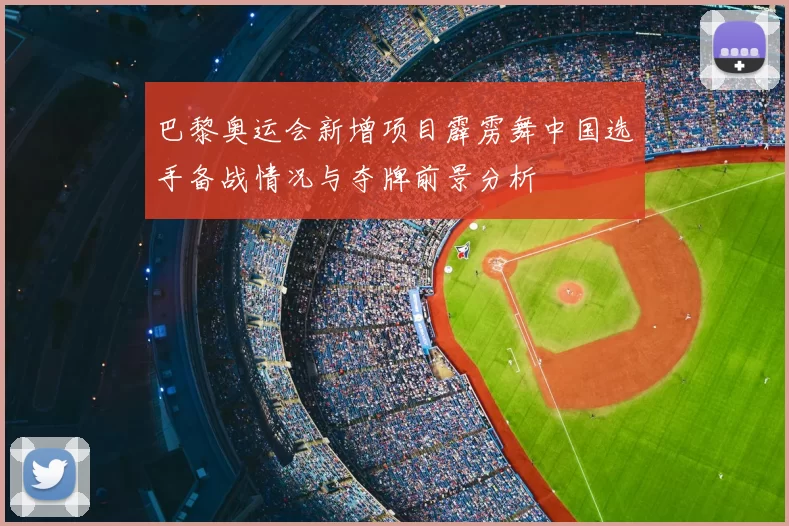 巴黎奥运会新增项目霹雳舞中国选手备战情况与夺牌前景分析